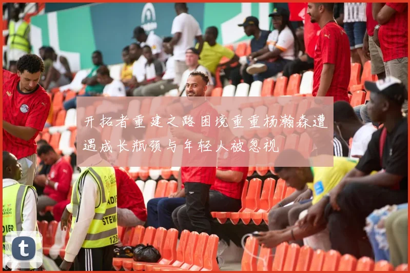 开拓者重建之路困境重重杨瀚森遭遇成长瓶颈与年轻人被忽视