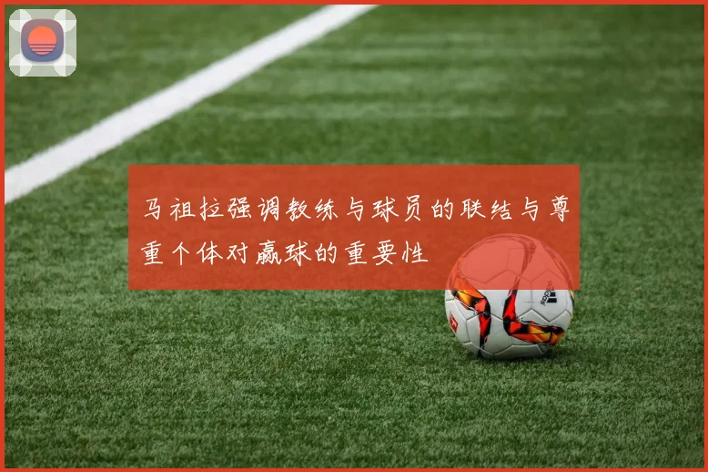 马祖拉强调教练与球员的联结与尊重个体对赢球的重要性