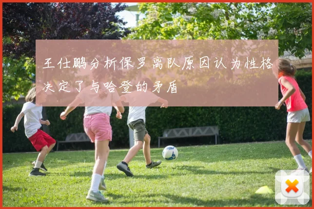 王仕鹏分析保罗离队原因认为性格决定了与哈登的矛盾