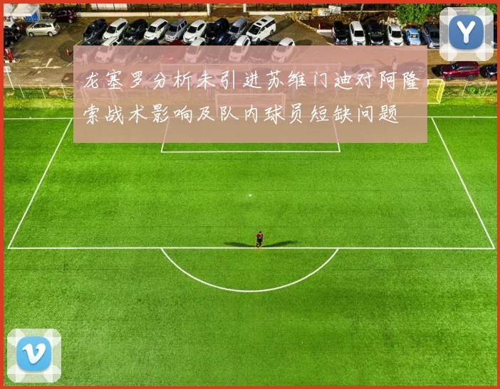 龙塞罗分析未引进苏维门迪对阿隆索战术影响及队内球员短缺问题
