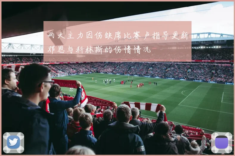 两大主力因伤缺席比赛卢指导更新邓恩与科林斯的伤情情况