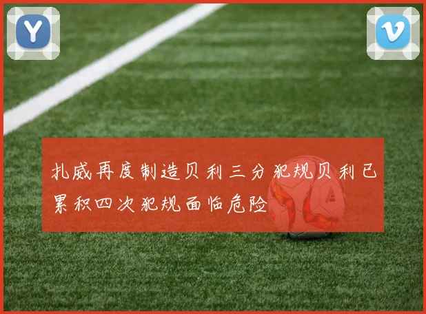 扎威再度制造贝利三分犯规贝利已累积四次犯规面临危险