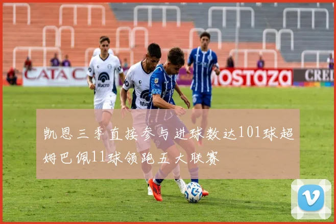 凯恩三季直接参与进球数达101球超姆巴佩11球领跑五大联赛
