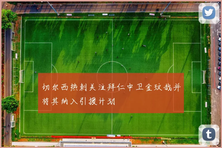 切尔西热刺关注拜仁中卫金玟哉并将其纳入引援计划