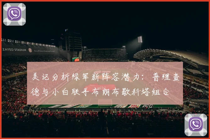 美记分析绿军新阵容潜力：普理查德与小白联手布朗布歇科塔组合