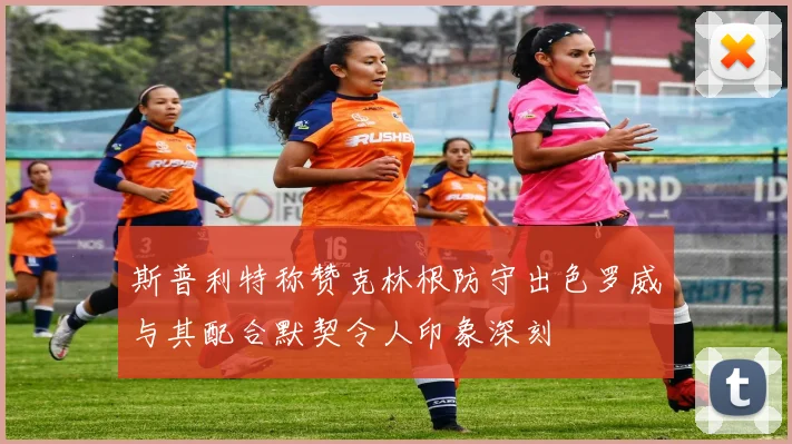 斯普利特称赞克林根防守出色罗威与其配合默契令人印象深刻