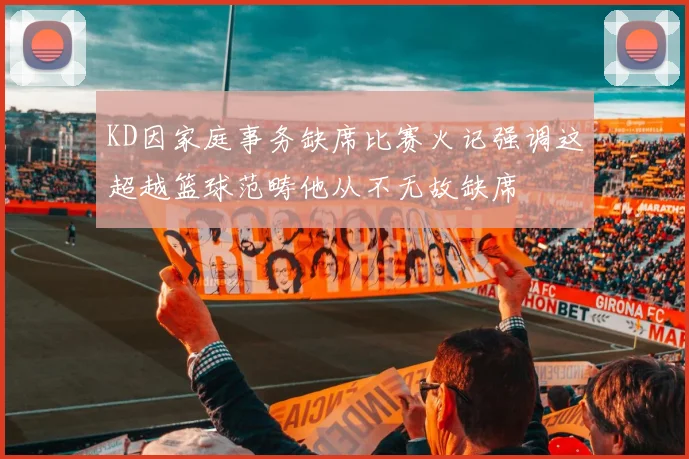 KD因家庭事务缺席比赛火记强调这超越篮球范畴他从不无故缺席