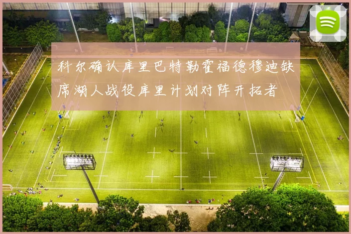 科尔确认库里巴特勒霍福德穆迪缺席湖人战役库里计划对阵开拓者