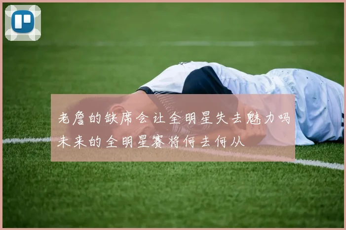 老詹的缺席会让全明星失去魅力吗未来的全明星赛将何去何从
