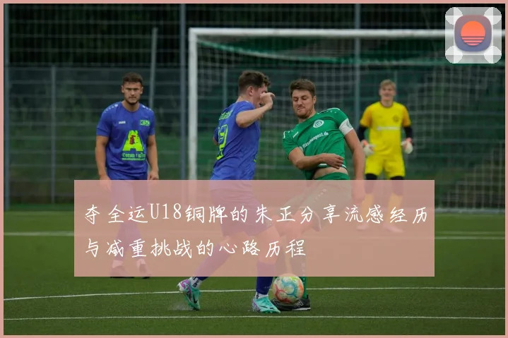 夺全运U18铜牌的朱正分享流感经历与减重挑战的心路历程