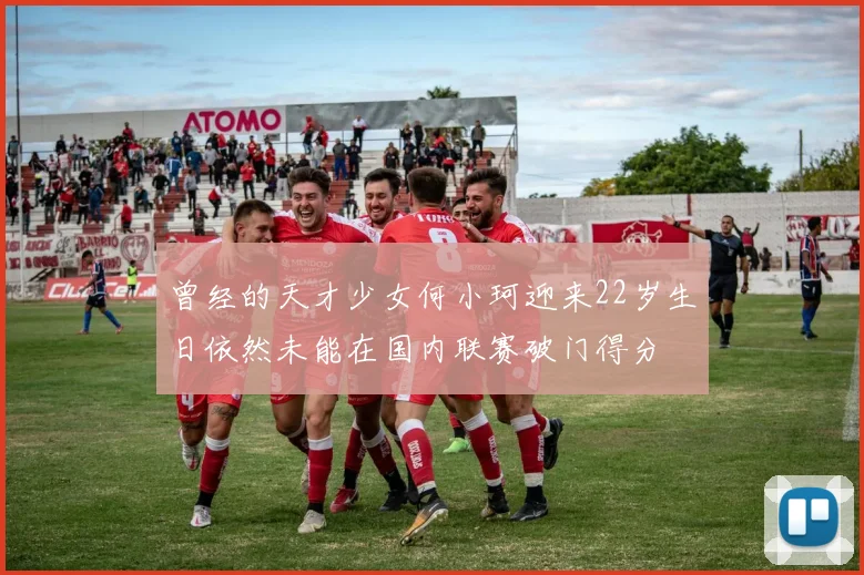 曾经的天才少女何小珂迎来22岁生日依然未能在国内联赛破门得分