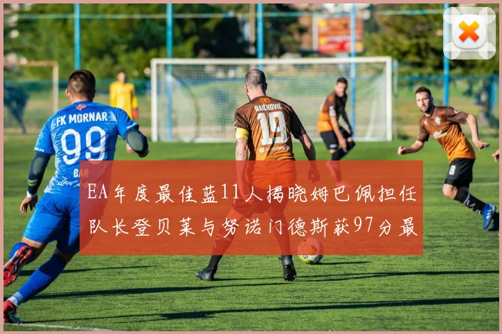 EA年度最佳蓝11人揭晓姆巴佩担任队长登贝莱与努诺门德斯获97分最高评分
