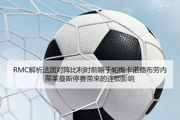 RMC解析法国对阵比利时前瞻于帕梅卡诺德布劳内蒂莱曼斯停赛带来的连锁影响 | kaiyun